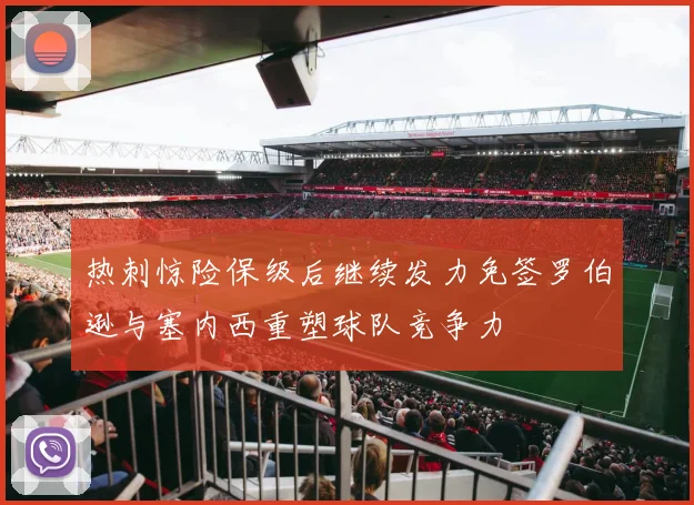 热刺惊险保级后继续发力免签罗伯逊与塞内西重塑球队竞争力