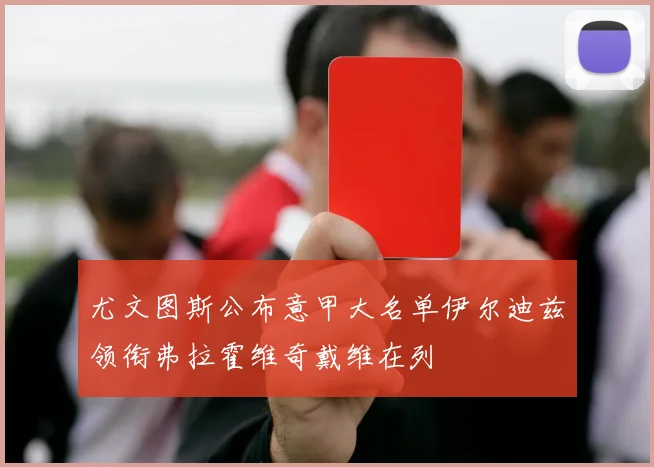 尤文图斯公布意甲大名单伊尔迪兹领衔弗拉霍维奇戴维在列