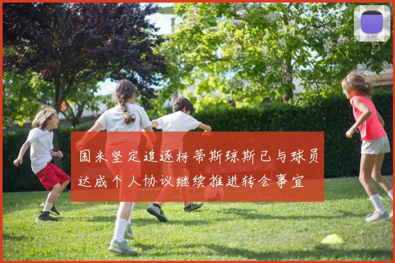 国米坚定追逐柯蒂斯琼斯已与球员达成个人协议继续推进转会事宜