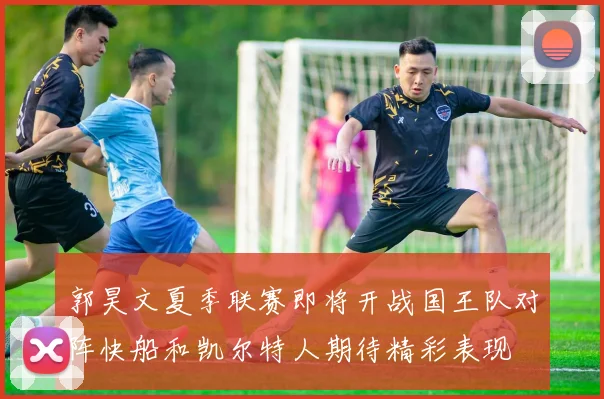 郭昊文夏季联赛即将开战国王队对阵快船和凯尔特人期待精彩表现