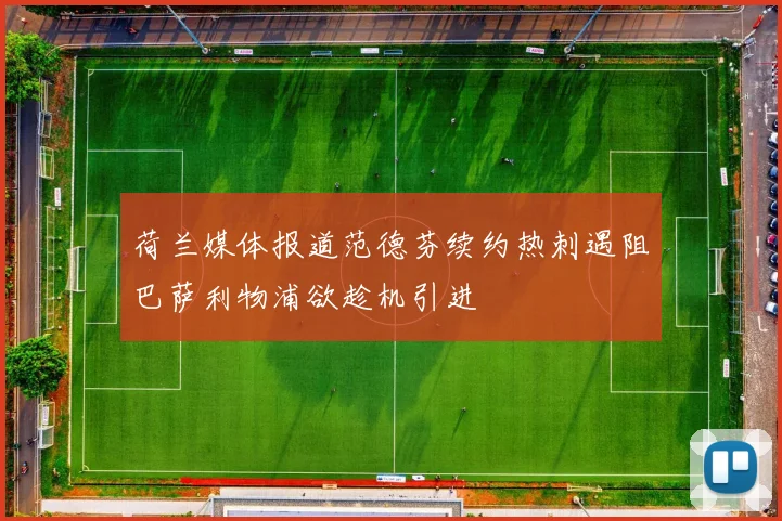 荷兰媒体报道范德芬续约热刺遇阻巴萨利物浦欲趁机引进