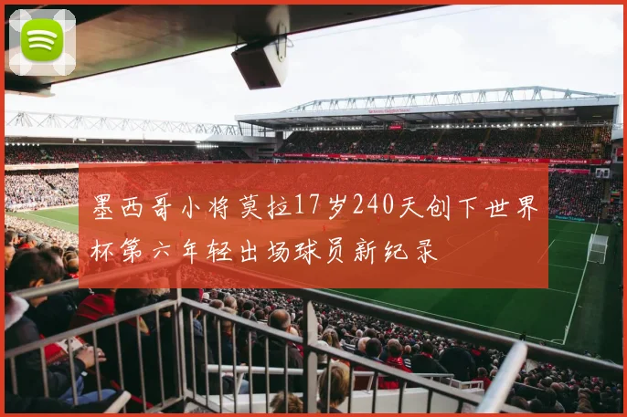 墨西哥小将莫拉17岁240天创下世界杯第六年轻出场球员新纪录