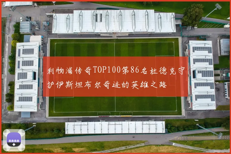 利物浦传奇TOP100第86名杜德克守护伊斯坦布尔奇迹的英雄之路