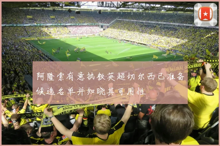 阿隆索有意执教英超切尔西已准备候选名单并知晓其可用性