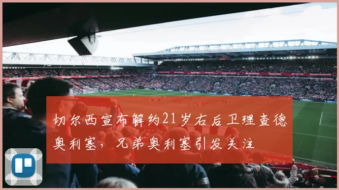 切尔西宣布解约21岁右后卫理查德奥利塞，兄弟奥利塞引发关注